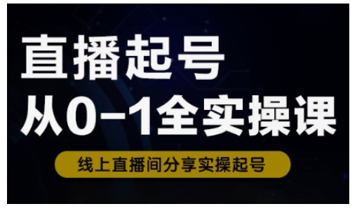 直播起号从0-1全实操课,新人0基础快速入门,0-1阶段流程化学习-第一资源库