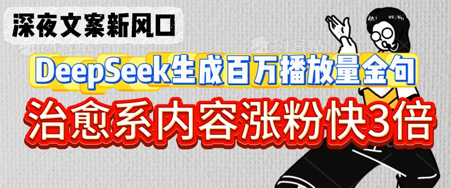 深夜文案新风口:DeepSeek生成百万播放量金句,治愈系内容涨粉快3倍-第一资源库