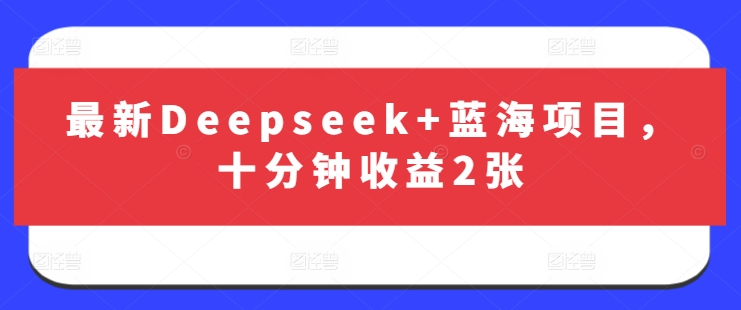 最新Deepseek+蓝海项目,十分钟收益2张-第一资源库