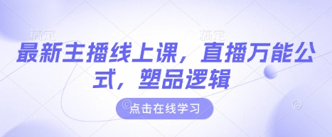 最新主播线上课,直播万能公式,塑品逻辑-第一资源库