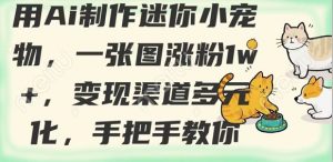 用AI制作迷你小宠物,一张图涨粉1w+,变现渠道多元化,手把手教你-第一资源库