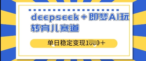 deepseek+即梦AI玩转育儿赛道，单日稳定变现多张-第一资源库