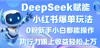 DeepSeek赋能小红书爆单玩法0粉新手小白都能操作,执行力跟上收益轻松上W,懒人勿做-第一资源库