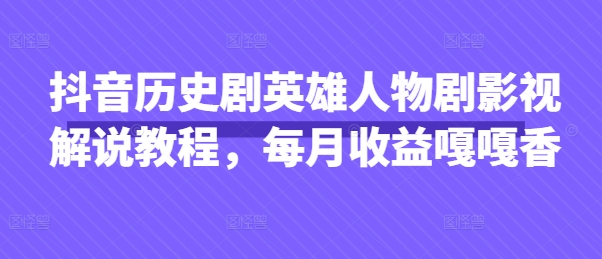 抖音历史剧英雄人物剧影视解说教程,每月收益嘎嘎香-第一资源库