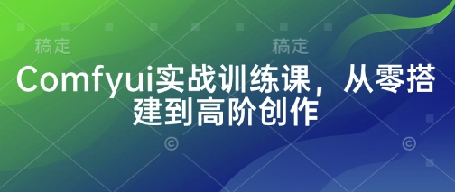 Comfyui实战训练课,从零搭建到高阶创作-第一资源库