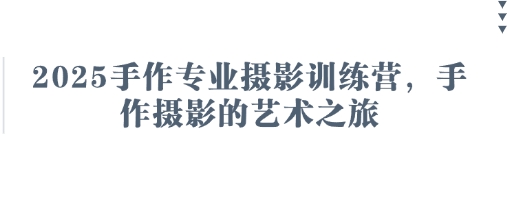 2025手作专业摄影训练营,手作摄影的艺术之旅-第一资源库