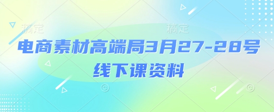 电商素材高端局3月27-28号线下课资料,全程场记+100多张ppt图片+重点视频+课程思维导图+录音带字幕-第一资源库