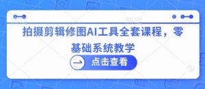 拍摄剪辑修图AI工具全套课程，零基础系统教学-第一资源库