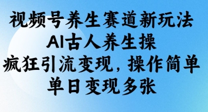 视频号养生赛道新玩法,AI古人养生操,疯狂引流变现,操作简单,单日变现多张-第一资源库