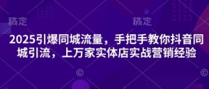 2025引爆同城流量，手把手教你抖音同城引流，上万家实体店实战营销经验-第一资源库