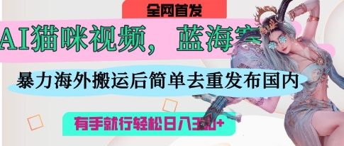 AI猫咪视频蓝海赛道,操作简单,直接海外搬运,简单去重,操作简单,有手就行日入3张-第一资源库