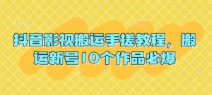 抖音影视搬运手搓教程,搬运新号10个作品必爆-第一资源库