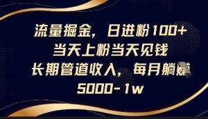流量掘金,日进粉100+,当天上粉当天见钱,长期管道收入,每月躺挣5k-第一资源库