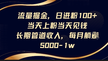 流量掘金,日进粉100+,当天上粉当天见钱,长期管道收入,每月躺挣5k-第一资源库