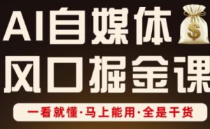 AI自媒体风口掘金课,一看就懂·马上能用·全是干货-第一资源库
