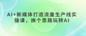 AI+新媒体打造流量生产线实操课，换个思路玩转AI-第一资源库