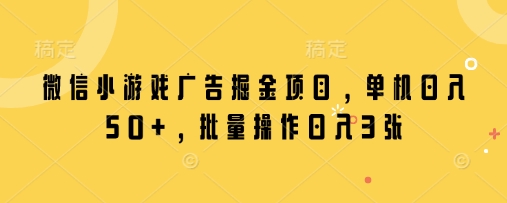 微信小游戏广告掘金项目,单机日入50+,批量操作日入3张-第一资源库
