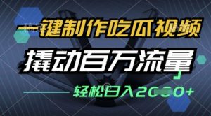 一键制作吃瓜视频，全平台发布，撬动百万流量，小白轻松上手，日入多张【揭秘】-第一资源库