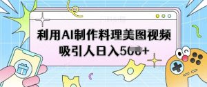 利用AI制作料理美图视频吸引人日入5张-第一资源库