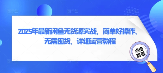 2025年最新闲鱼无货源实战,简单好操作,无需囤货,详细运营教程-第一资源库