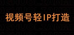 视频号线上课程,视频号轻IP打造-第一资源库