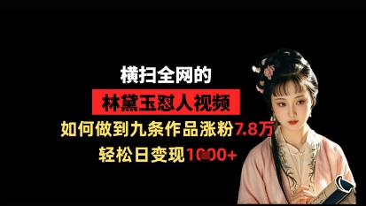 横扫全网的林黛玉怼人视频,如何做到九条作品涨粉7.8万,轻松日变现1k-第一资源库