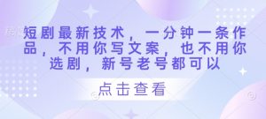 短剧最新技术，一分钟一条作品，不用你写文案，也不用你选剧，新号老号都可以-第一资源库