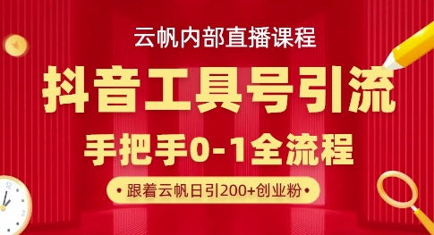 【云帆内部直播课】抖音工具号引流玩法,单号单日引300+精准创业粉-第一资源库
