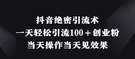 抖音绝密引流术,一天轻松引流100+创业粉,当天操作当天见效果-第一资源库