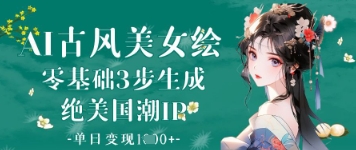 AI古风美女绘：零基础3步生成绝美国潮IP，单日变现1k+-第一资源库