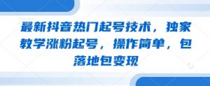 最新抖音热门起号技术,独家教学涨粉起号,操作简单,包落地包变现-第一资源库
