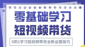 抖音全新短视频带货运营技巧,2025年新课,0到1学习短视频带货全新运营技巧-第一资源库