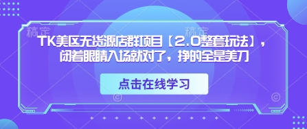 TK美区无货源店群项目【2.0整套玩法】,闭着眼睛入场就对了,挣的全是美刀-第一资源库
