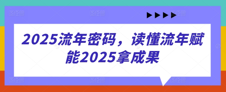 2025流年密码,读懂流年赋能2025拿成果-第一资源库