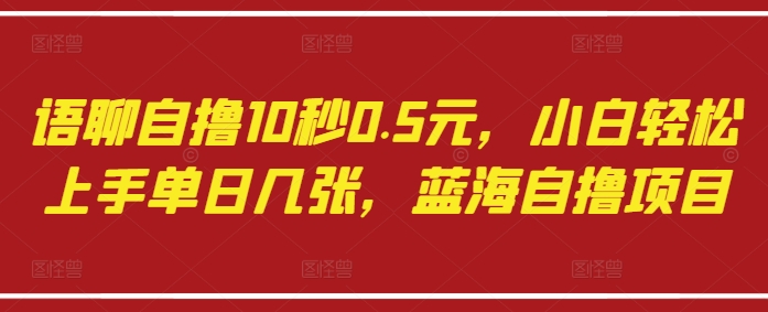 语聊自撸10秒0.5元,小白轻松上手单日几张,蓝海自撸项目-第一资源库