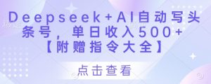 Deepseek+AI自动写头条号,单日收入500+ 【附赠指令大全】-第一资源库