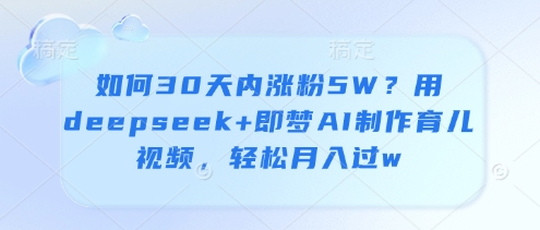 如何30天内涨粉5W?用deepseek+即梦AI制作育儿视频,轻松月入过w-第一资源库
