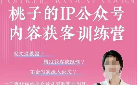 桃子IP公众号内容获客训练营(第3期),一门让你公众号从0到商业闭环的课程-第一资源库
