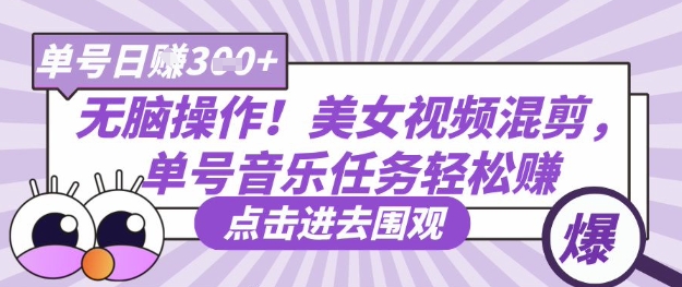 无脑操作!美女视频混剪,单号音乐任务轻松日入3张+-第一资源库