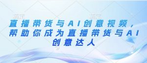 直播带货与AI创意视频,帮助你成为直播带货与AI创意达人-第一资源库