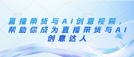 直播带货与AI创意视频,帮助你成为直播带货与AI创意达人-第一资源库