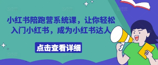 小红书陪跑营系统课,让你轻松入门小红书,成为小红书达人-第一资源库