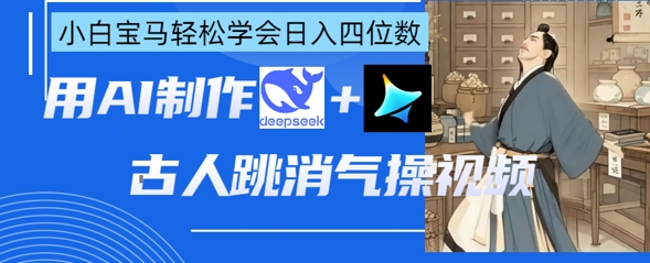 AI古人跳消气操视频制作,deepseek+即梦,小白宝马轻松学会日入四位数-第一资源库