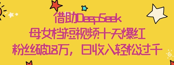 借助DeepSeek,母女档短视频十天爆红,粉丝破18W,日收入轻松几张-第一资源库