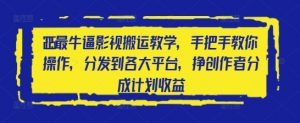2025最牛逼影视搬运教学，手把手教你操作，分发到各大平台，挣创作者分成计划收益-第一资源库