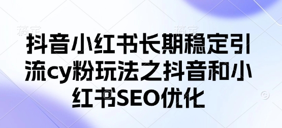 抖音小红书长期稳定引流cy粉玩法之抖音和小红书SEO优化-第一资源库