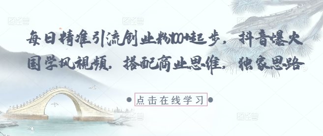 每日精准引流创业粉100+起步,抖音爆火国学风视频,搭配商业思维,独家思路-第一资源库
