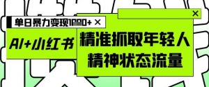 AI+小红书图文，精准抓取年轻人精神状态流量，单日暴力变现多张-第一资源库