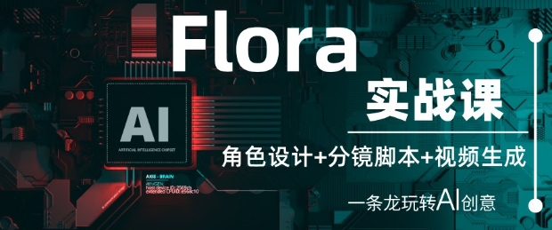 Flora实战课:角色设计+分镜脚本+视频生成,一条龙玩转AI创意-第一资源库
