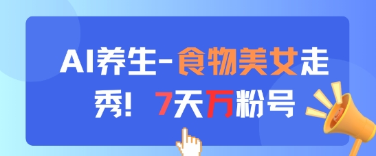 AI养生新玩法,食物美女走秀,7天万粉号-第一资源库